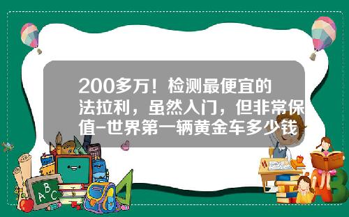 200多万！检测最便宜的法拉利，虽然入门，但非常保值-世界第一辆黄金车多少钱【新闻】
