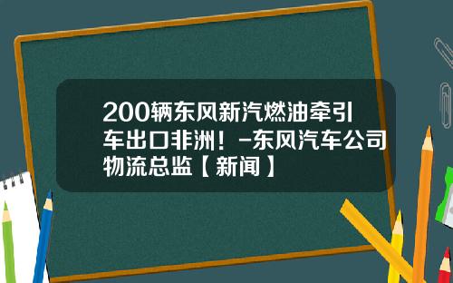 200辆东风新汽燃油牵引车出口非洲！-东风汽车公司物流总监【新闻】