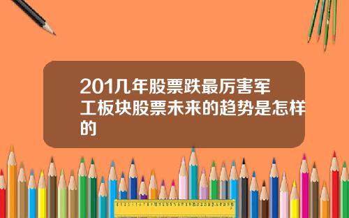 201几年股票跌最厉害军工板块股票未来的趋势是怎样的