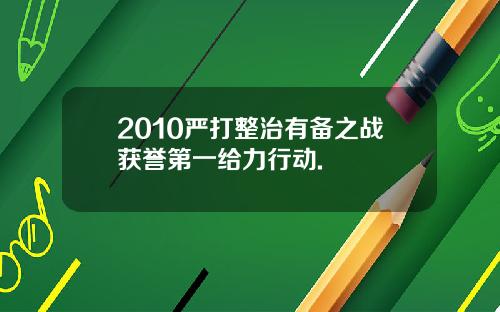 2010严打整治有备之战获誉第一给力行动.