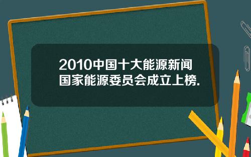 2010中国十大能源新闻国家能源委员会成立上榜.