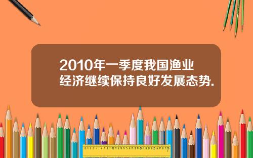 2010年一季度我国渔业经济继续保持良好发展态势.