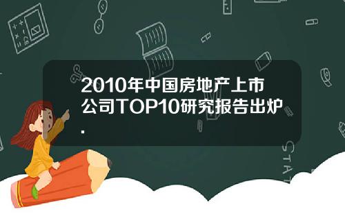 2010年中国房地产上市公司TOP10研究报告出炉.