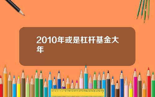 2010年或是杠杆基金大年