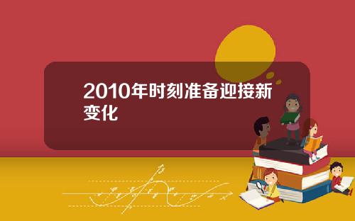 2010年时刻准备迎接新变化