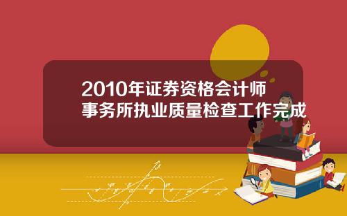 2010年证券资格会计师事务所执业质量检查工作完成