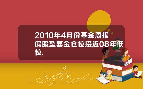 2010年4月份基金周报偏股型基金仓位接近08年低位.