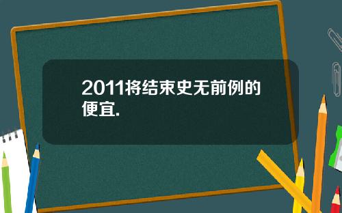 2011将结束史无前例的便宜.