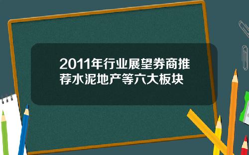 2011年行业展望券商推荐水泥地产等六大板块