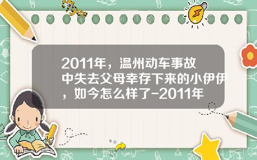 2011年，温州动车事故中失去父母幸存下来的小伊伊，如今怎么样了-2011年动车事故损失多少钱【新闻】