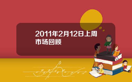 2011年2月12日上周市场回顾