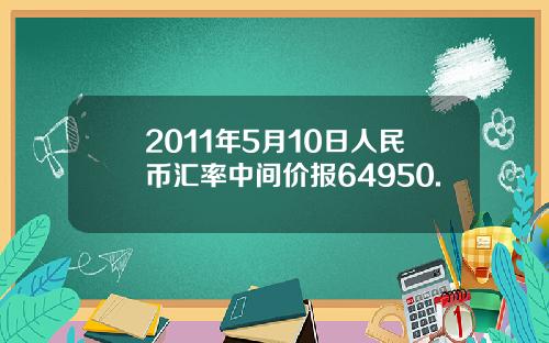 2011年5月10日人民币汇率中间价报64950.