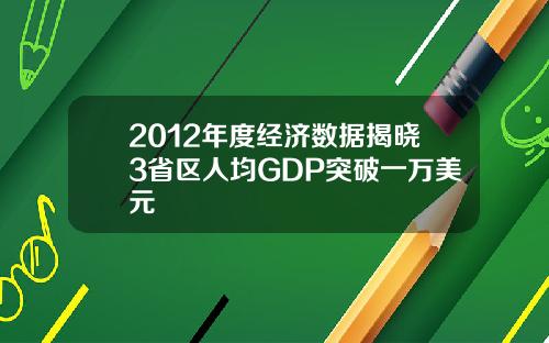 2012年度经济数据揭晓3省区人均GDP突破一万美元
