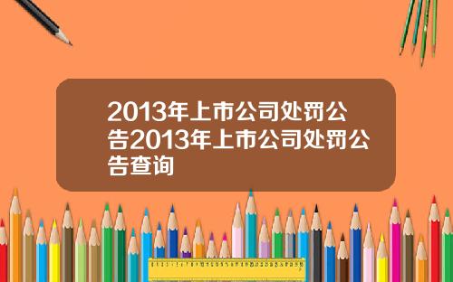 2013年上市公司处罚公告2013年上市公司处罚公告查询
