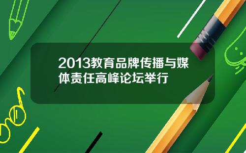 2013教育品牌传播与媒体责任高峰论坛举行