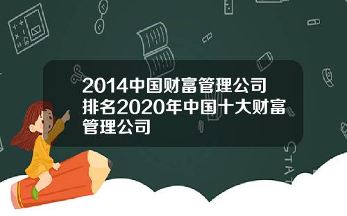 2014中国财富管理公司排名2020年中国十大财富管理公司