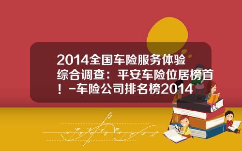 2014全国车险服务体验综合调查：平安车险位居榜首！-车险公司排名榜2014【新闻】