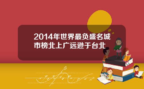 2014年世界最负盛名城市榜北上广远逊于台北