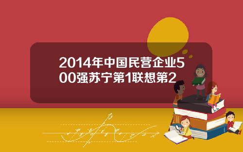 2014年中国民营企业500强苏宁第1联想第2