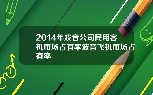 2014年波音公司民用客机市场占有率波音飞机市场占有率
