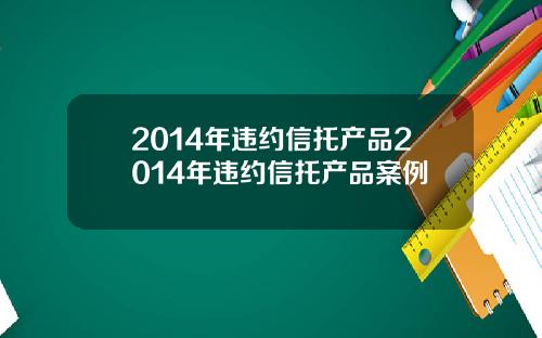 2014年违约信托产品2014年违约信托产品案例