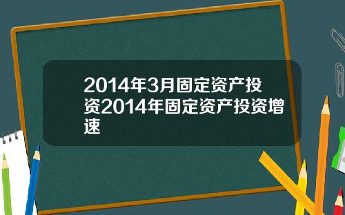 2014年3月固定资产投资2014年固定资产投资增速