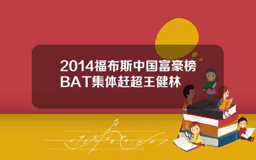 2014福布斯中国富豪榜BAT集体赶超王健林