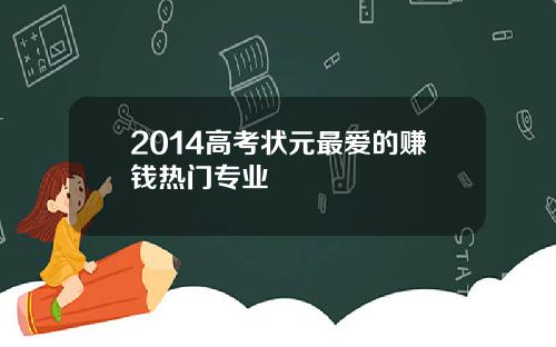 2014高考状元最爱的赚钱热门专业