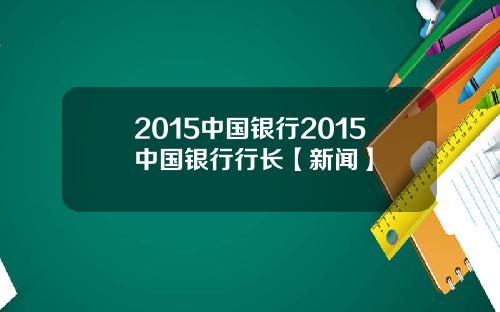 2015中国银行2015中国银行行长【新闻】