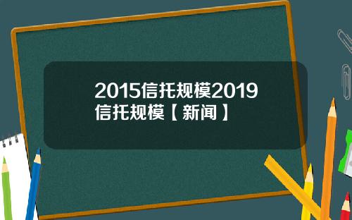 2015信托规模2019信托规模【新闻】