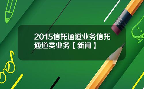 2015信托通道业务信托通道类业务【新闻】