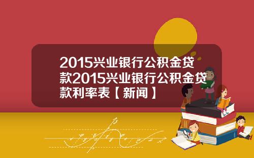 2015兴业银行公积金贷款2015兴业银行公积金贷款利率表【新闻】