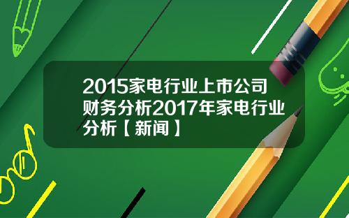 2015家电行业上市公司财务分析2017年家电行业分析【新闻】