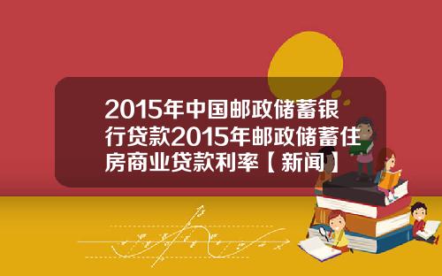 2015年中国邮政储蓄银行贷款2015年邮政储蓄住房商业贷款利率【新闻】