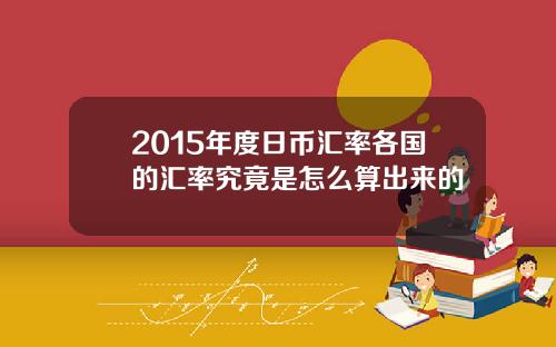 2015年度日币汇率各国的汇率究竟是怎么算出来的