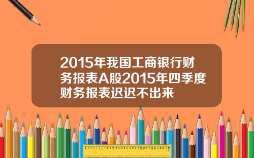 2015年我国工商银行财务报表A股2015年四季度财务报表迟迟不出来