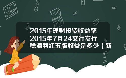 2015年理财投资收益率2015年7月24交行发行稳添利红五版收益是多少【新闻】