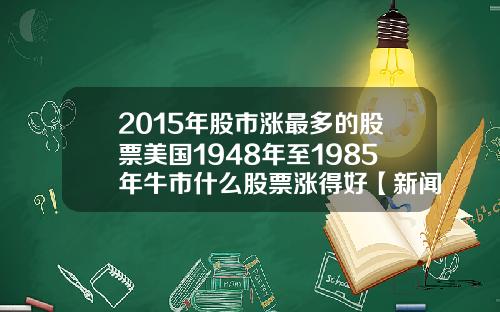 2015年股市涨最多的股票美国1948年至1985年牛市什么股票涨得好【新闻】