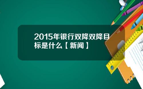 2015年银行双降双降目标是什么【新闻】