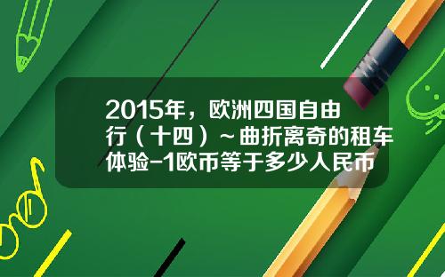2015年，欧洲四国自由行（十四）～曲折离奇的租车体验-1欧币等于多少人民币【新闻】