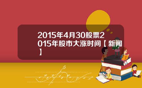 2015年4月30股票2015年股市大涨时间【新闻】