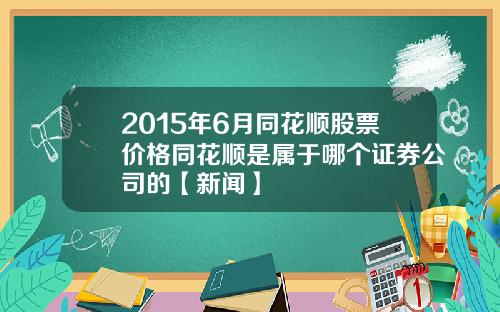 2015年6月同花顺股票价格同花顺是属于哪个证券公司的【新闻】