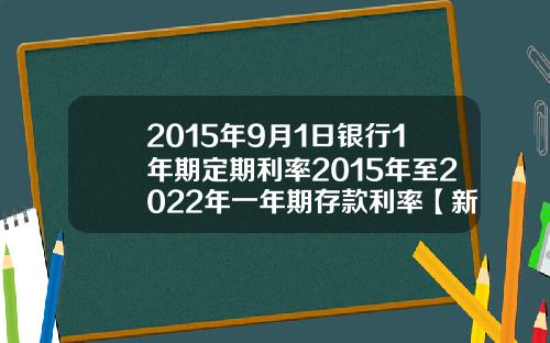 2015年9月1日银行1年期定期利率2015年至2022年一年期存款利率【新闻】