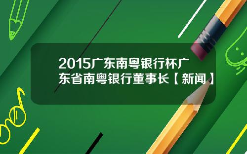 2015广东南粤银行杯广东省南粤银行董事长【新闻】