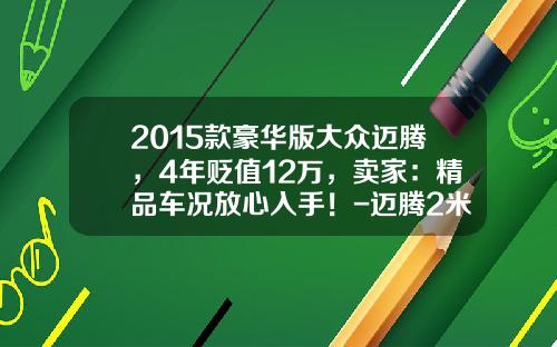 2015款豪华版大众迈腾，4年贬值12万，卖家：精品车况放心入手！-迈腾2米划痕多少钱【新闻】