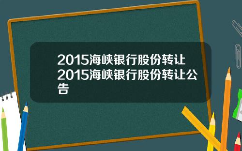 2015海峡银行股份转让2015海峡银行股份转让公告