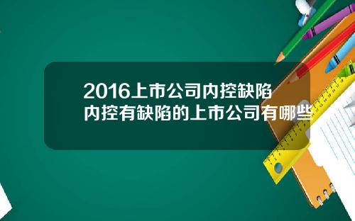 2016上市公司内控缺陷内控有缺陷的上市公司有哪些
