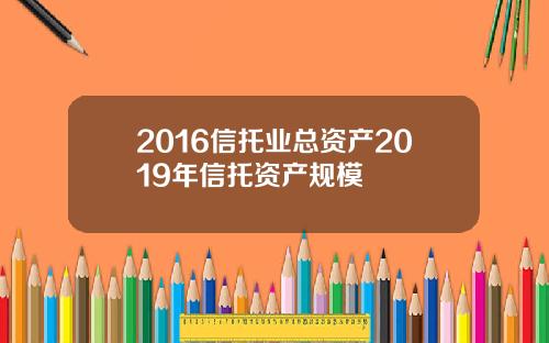 2016信托业总资产2019年信托资产规模
