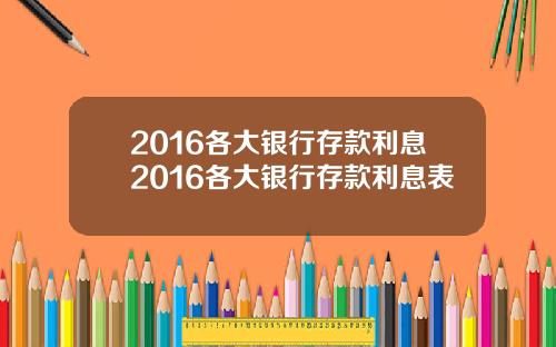 2016各大银行存款利息2016各大银行存款利息表