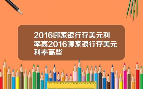 2016哪家银行存美元利率高2016哪家银行存美元利率高些